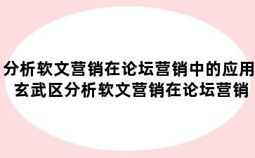 分析软文营销在论坛营销中的应用 玄武区分析软文营销在论坛营销中的应用现状